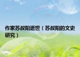 作家蘇叔陽(yáng)逝世（蘇叔陽(yáng)的文史研究）