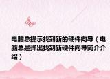 電腦總提示找到新的硬件向?qū)В娔X總是彈出找到新硬件向?qū)Ш喗榻榻B）