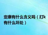 定康有什么含義嗎（打k有什么壞處）