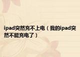 ipad突然充不上電（我的ipad突然不能充電了）
