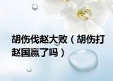 胡傷伐趙大?。ê鷤蜈w國贏了嗎）
