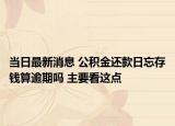 當(dāng)日最新消息 公積金還款日忘存錢算逾期嗎 主要看這點(diǎn)