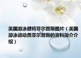 美國游泳健將菲爾普斯圖片（美國游泳運(yùn)動(dòng)員菲爾普斯的資料簡介介紹）