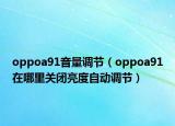 oppoa91音量調(diào)節(jié)（oppoa91在哪里關(guān)閉亮度自動調(diào)節(jié)）