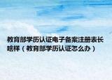 教育部學歷認證電子備案注冊表長啥樣（教育部學歷認證怎么辦）