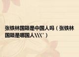 張鐵林國(guó)籍是中國(guó)人嗎（張鐵林國(guó)籍是哪國(guó)人\