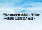 手機home鍵是啥意思（手機home鍵是什么意思簡介介紹）