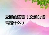 交卸的讀音（交卸的讀音是什么）