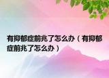 有抑郁癥前兆了怎么辦（有抑郁癥前兆了怎么辦）