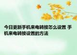 今日更新手機(jī)來電轉(zhuǎn)接怎么設(shè)置 手機(jī)來電轉(zhuǎn)接設(shè)置的方法