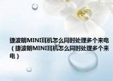 捷波朗MINI耳機怎么同時處理多個來電（捷波朗MINI耳機怎么同時處理多個來電）