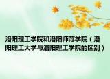 洛陽理工學院和洛陽師范學院（洛陽理工大學與洛陽理工學院的區(qū)別）