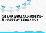 為什么許多地方禁止女兒女婿在娘家睡一起（都結(jié)婚了這個(gè)不是有點(diǎn)多余嗎）