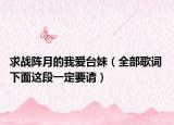 求戰(zhàn)陣月的我愛(ài)臺(tái)妹（全部歌詞 下面這段一定要請(qǐng)）
