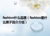 fashion什么品牌（fashion是什么牌子簡(jiǎn)介介紹）