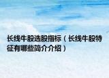 長線牛股選股指標(biāo)（長線牛股特征有哪些簡介介紹）