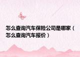 怎么查詢汽車(chē)保險(xiǎn)公司是哪家（怎么查詢汽車(chē)報(bào)價(jià)）