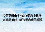 今日更新define在c語(yǔ)言中是什么意思 define在c語(yǔ)言中的解釋