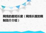 網(wǎng)線(xiàn)的最短長(zhǎng)度（網(wǎng)線(xiàn)長(zhǎng)度的限制簡(jiǎn)介介紹）