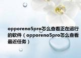opporeno5pro怎么查看正在運行的軟件（opporeno5pro怎么查看最近任務(wù)）