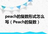 peach的復(fù)數(shù)形式怎么寫（Peach的復(fù)數(shù)）