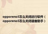 opporeno5怎么關(guān)閉運行軟件（opporeno5怎么關(guān)閉語音助手）
