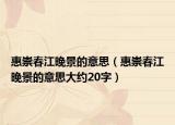 惠崇春江晚景的意思（惠崇春江晚景的意思大約20字）