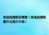 快遞自提柜在哪里（快遞自提柜是什么簡介介紹）