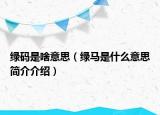 綠碼是啥意思（綠馬是什么意思簡(jiǎn)介介紹）