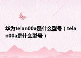 華為telan00a是什么型號(hào)（telan00a是什么型號(hào)）