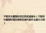 干粉滅火器指針在紅色區(qū)域表示（干粉滅火器指針指在綠色區(qū)域代表什么簡介介紹）