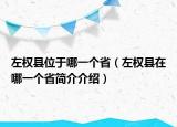 左權(quán)縣位于哪一個(gè)?。ㄗ髾?quán)縣在哪一個(gè)省簡(jiǎn)介介紹）