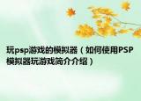 玩psp游戲的模擬器（如何使用PSP模擬器玩游戲簡(jiǎn)介介紹）