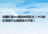 法國紅酒vce級別如何區(qū)分（VCE的紅酒是什么級別簡介介紹）