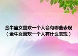 金牛座女喜歡一個(gè)人會(huì)有哪些表現(xiàn)（金牛女喜歡一個(gè)人有什么表現(xiàn)）
