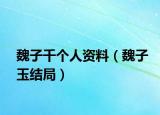 魏子千個(gè)人資料（魏子玉結(jié)局）