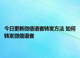 今日更新微信語音轉(zhuǎn)發(fā)方法 如何轉(zhuǎn)發(fā)微信語音