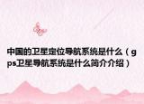 中國的衛(wèi)星定位導航系統(tǒng)是什么（gps衛(wèi)星導航系統(tǒng)是什么簡介介紹）