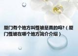 廈門有個(gè)地方叫怪坡是真的嗎?（廈門怪坡在哪個(gè)地方簡(jiǎn)介介紹）