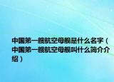中國(guó)第一艘航空母艦是什么名字（中國(guó)第一艘航空母艦叫什么簡(jiǎn)介介紹）