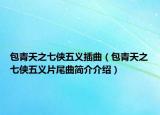 包青天之七俠五義插曲（包青天之七俠五義片尾曲簡介介紹）