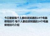 今日更新每個(gè)人都應(yīng)該知道的14個(gè)電腦使用技巧 每個(gè)人都應(yīng)該知道的14個(gè)電腦使用技巧介紹