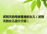 武則天的母親是誰的女兒（武則天的女兒簡介介紹）