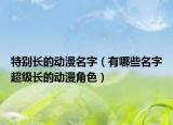 特別長的動漫名字（有哪些名字超級長的動漫角色）