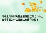 斗牛士斗牛時為什么要使用紅布（斗牛士在斗牛時為什么要用紅布簡介介紹）