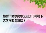 榕樹下文學(xué)網(wǎng)怎么沒了（榕樹下文學(xué)網(wǎng)怎么登陸）