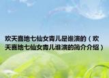 歡天喜地七仙女青兒是誰演的（歡天喜地七仙女青兒誰演的簡介介紹）