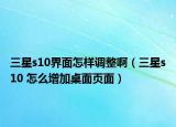 三星s10界面怎樣調(diào)整?。ㄈ莝10 怎么增加桌面頁(yè)面）