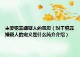主要犯罪嫌疑人的意思（對(duì)于犯罪嫌疑人的定義是什么簡介介紹）