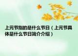 上元節(jié)指的是什么節(jié)日（上元節(jié)具體是什么節(jié)日簡(jiǎn)介介紹）